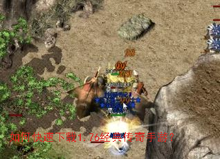 如何快速下载1.76经典传奇手游? 如何快速下载1.76经典传奇手游?