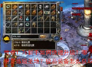 传奇1.76新手如何快速升级?哪里是练级圣地?极品装备怎么获取? 传奇1.76新手如何快速升级?哪里是练级圣地?极品装备怎么获取?
