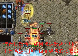传奇1.76新手如何快速升级?哪里是练级圣地?极品装备怎么获取? 传奇1.76新手如何快速升级?哪里是练级圣地?极品装备怎么获取?