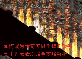 如何成为传奇无极争锋的顶尖高手?巅峰之路全攻略解析 如何成为传奇无极争锋的顶尖高手?巅峰之路全攻略解析