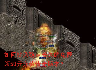 如何挑选稳定长久的免费领50元充值传奇版本? 如何挑选稳定长久的免费领50元充值传奇版本?