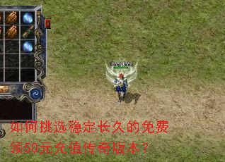 如何挑选稳定长久的免费领50元充值传奇版本? 如何挑选稳定长久的免费领50元充值传奇版本?