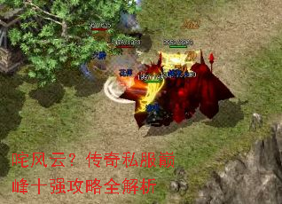 咤风云?传奇私服巅峰十强攻略全解析 咤风云?传奇私服巅峰十强攻略全解析