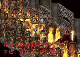 传奇手游巅峰榜?十大霸主争锋,谁将问鼎最强宝座 传奇手游巅峰榜?十大霸主争锋,谁将问鼎最强宝座