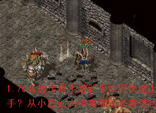 1.76合击传奇手游新手如何快速上手?从小白到大神有哪些必看技巧? 1.76合击传奇手游新手如何快速上手?从小白到大神有哪些必看技巧?