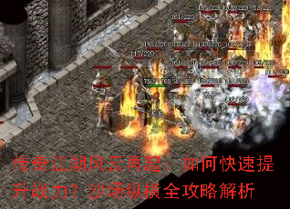 传奇江湖风云再起:如何快速提升战力?沙场纵横全攻略解析 传奇江湖风云再起:如何快速提升战力?沙场纵横全攻略解析