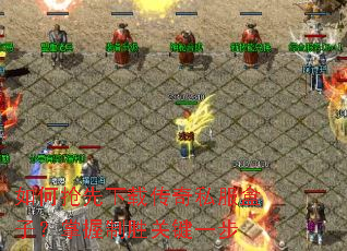 如何抢先下载传奇私服盒子?掌握制胜关键一步 如何抢先下载传奇私服盒子?掌握制胜关键一步